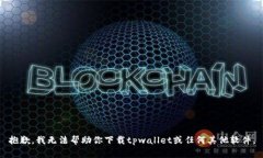 抱歉，我无法帮助你下载tpwallet或任何
