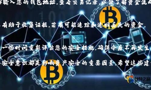 在您的比特币钱包被转走资金的情况下，首先要冷静处理这一突发状况。以下是一些步骤和信息，帮助您应对这个问题。

1. 检查钱包的交易记录
首先，打开您的比特币钱包，查看最近的交易记录。这一步骤至关重要，因为您可以确认到底有多少资金被转走，以及转账的地址。

2. 确认是否存在勒索或钓鱼攻击
近年来，关于比特币钱包被盗的案例屡见不鲜，常常通过钓鱼链接、恶意软件或其他形式的网络攻击来窃取用户的资金。确认您的设备是否感染了恶意软件，以及是否近期接收过可疑的电子邮件或信息。

3. 及时更改钱包密码
如果您怀疑账户安全受到威胁，立即更改您的比特币钱包密码，并启用二次验证功能（如果您的钱包支持）。这样可以增加账户的安全性，防止再次发生类似情况。

4. 联系钱包服务提供商或平台
如果您的比特币是放在第三方平台或钱包中，及时联系该平台的客服，说明情况并寻求帮助。有些平台可能提供额外的保护措施或建议如何追踪失踪的资金。

5. 尝试追踪资金去向
比特币交易是公开且可追踪的。您可以使用区块链浏览器（如Blockchain.com）输入您的钱包地址，查看交易记录，以便了解资金流向。尽管资金被转走，但了解其去向可能为后续的追讨提供线索。

6. 了解法律和安全措施
根据您所在国家的法律，您可以向警方报案，特别是如果损失较大时。这也可以有助于收集证据，若有可能追踪和追回丢失的资金。

7. 避免再次出现此类情况
经历过这次事件后，您可能会感到不安或担忧，但不要让情绪主导您的行为。花一些时间重新评估您的安全措施，确保今后不再发生类似事情。考虑冷钱包或硬件钱包等更安全的存储方式，降低在线钱包的风险。

总体来说，尽管比特币的安全性相对较高，但用户的操作习惯、钱包选择和网络安全意识都是影响资产安全的重要因素。希望这些建议能帮助您更好地保护自己的资产。

如果您还有其他问题，可以随时问我！