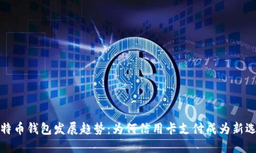 比特币钱包发展趋势：为何信用卡支付成为新选择