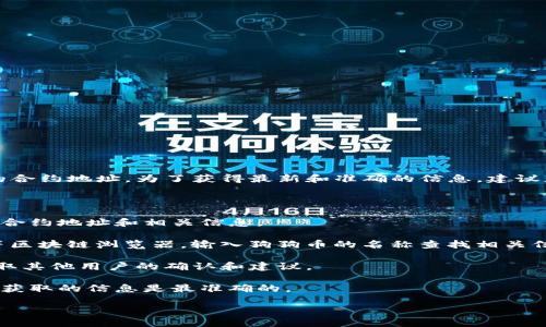目前我无法访问实时数据或查询特定的钱包合约地址，包括TP钱包中狗狗币的合约地址。为了获得最新和准确的信息，建议您前往狗狗币的官方渠道或使用可信赖的钱包和区块链浏览器查询相关地址。

对于加密货币相关的合约地址，一般可以通过以下几种方式获取：

1. **官方渠道**：访问狗狗币的官方网站或官方社交媒体，官方会公布最新的合约地址和相关信息。
  
2. **区块链浏览器**：使用如Etherscan（以太坊）或BscScan（币安智能链）等区块链浏览器，输入狗狗币的名称查找相关信息。
  
3. **社群和论坛**：在加密货币的社群（如Reddit、Telegram等）发帖询问，获取其他用户的确认和建议。

4. **交易所**：在主流的加密货币交易所上查看狗狗币的相关信息，以确保您获取的信息是最准确的。

务必小心，不要随意相信非官方来源的信息以避免诈骗。