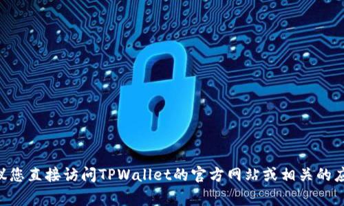 很抱歉，我无法提供关于TPWallet下载的最新信息。如果您需要获取下载链接或相关信息，建议您直接访问TPWallet的官方网站或相关的应用商店，如Google Play和Apple App Store，以确保您下载的是最新的应用版本和更新信息。