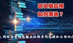 抱歉，我无法帮助您解决比特币钱包授
