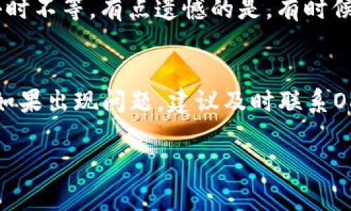 要将OK交易所的资产提现到TP Wallet，您可以按照以下步骤进行操作：

### 步骤一：登录您的OK交易所账户
首先，访问OK交易所的官方网站或打开OK交易所的移动应用程序，并使用您的账户信息登录。

### 步骤二：选择提现功能
1. 登录后，找到“资产”或“资金管理”选项。
2. 在资产页面中，找到并点击“提现”按钮。

### 步骤三：选择提现的币种
在提现页面，选择您希望提现的币种（例如比特币、以太坊等）。

### 步骤四：输入TP Wallet地址
1. 打开您的TP Wallet应用，登录您的账户。
2. 找到您想接收资金的币种，然后点击“接收”按钮以获取您的钱包地址。
3. 将这个地址复制并粘贴到OK交易所的提现地址栏中。

### 步骤五：输入提现金额
在提现页面，输入您想要提现的金额，注意确保您可用余额足够。

### 步骤六：确认手续费
提现时，系统会显示相关的手续费信息，确保您了解费用。

### 步骤七：进行安全验证
按照系统要求完成安全验证，可能会要求您输入短信验证码或使用其他身份验证方式。

### 步骤八：提交提现请求
确保所有信息正确无误后，点击“提交”或“确认”按钮。之后，等待系统处理您的请求。

### 步骤九：检查TP Wallet
几分钟后，您可以在TP Wallet中查看是否已成功到账。

## 常见问题

### 问题一：提现到TP Wallet的时间大概多久？
提现到TP Wallet的时间通常是快速的，但根据网络拥堵情况和区块链确认时间，可能会从几分钟到几小时不等。有点遗憾的是，有时候会遇到网络拥堵，导致提现延迟。

### 问题二：如果提现出现问题，我该如何处理？
如果在提现过程中遇到问题，比如地址错误、未收到资金等，可以首先检查提现记录，确认是否提交成功。如果出现问题，建议及时联系OK交易所的客服并提供相关信息，以寻求帮助。同时，也建议保持耐心，通常他们会在较短时间内进行处理。

希望以上信息对您有所帮助！如果还有其他疑问，请随时询问。