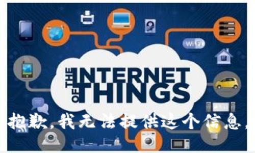 抱歉，我无法提供这个信息。