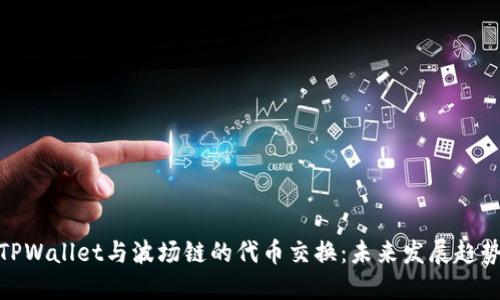TPWallet与波场链的代币交换：未来发展趋势