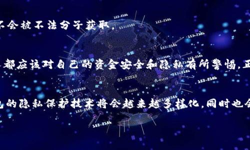 tpwallet如何隐藏小额转账的技巧与未来趋势
tpwallet, 小额转账, 隐私保护, 区块链技术/guanjianci

引言
随着区块链技术的迅速发展，数字钱包在日常金融交易中扮演着越来越重要的角色。其中，tpwallet 作为一个新兴的数字钱包平台，因其便捷性和安全性受到了广泛关注。然而，我们也注意到，有些用户对隐私保护的需求日益增长，特别是在进行小额转账时，如何隐藏这些交易信息，以免被他人查看或追踪，成为一项热门话题。
在这一篇文章中，我们将探讨 tpwallet 如何隐藏小额转账的技巧与未来趋势。我们将分析隐私保护的重要性、现有的解决方案以及可能的技术演变。同时，还会回答一些用户可能提出的相关问题，帮助大家更好地理解这一主题。

1. 隐私保护的重要性
在数字化时代，隐私问题显得格外重要。每个人都希望自己的交易信息能够得到有效保护，尤其是在涉及小额转账时，可能因为小额而被忽视，实际上却是潜在的隐私风险。诸如家庭开销、朋友之间的小额借贷等交易，虽金额不大，但却关乎个人的生活和社交圈。
真心觉得，隐私保护不仅仅是法律和规章的要求，更是现代人生活质量的体现。我们希望在进行交易时，不被他人过度关注，尤其是那些与我们生活密切相关的小额交易。

2. tpwallet简介
tpwallet 是一个为用户提供安全、高效的数字资产管理的工具。它具有多种功能，如转账、币种兑换、资产管理等，特别适合普通用户和小企业使用。tpwallet 通过区块链技术确保交易的透明性与安全性，并在一定程度上保护用户的隐私。

3. 隐藏小额转账的方法
在 tpwallet 上进行小额转账时，有几种方法可以帮助用户隐藏交易信息：
ul
    listrong使用兑换功能：/strong通过将数字资产先转为另一种币种进行交易，再转回，可以在一定程度上隐藏小额转账的明显痕迹。/li
    listrong选择合适的网络：/strong通过选择较少人使用的区块链网络进行转账，可以减少被追踪的风险。/li
    listrong合并交易：/strong将多笔小额交易合并为一笔大额交易，这样可以减少单独小额交易的曝光率。/li
/ul
不过，值得注意的是，虽然以上方法可以降低交易被追踪的可能性，但并非绝对安全。因此，用户在进行小额转账时，仍需谨慎对待。

4. 小额转账的未来趋势
随着隐私保护需求的不断增长，未来的小额转账技术也会逐步演化。以下是我们预测的几个趋势：
ul
    listrong隐私币的盛行：/strong随着对隐私保护需求的增加，隐私币可能会越来越受欢迎，成为小额转账的首选。/li
    listrong更先进的隐私技术：/strong如零知识证明等新技术将被应用于小额转账中，以实现更高水平的隐私保护。/li
    listrong监管政策的完善：/strong随着数字货币与传统金融体制的融合，相关的法律和政策将日渐规范，用户的隐私权利也将得到更好的保护。/li
/ul

5. 问题与答案

h4问题一：tpwallet 如何保证用户隐私？/h4
在使用 tpwallet 进行交易时，用户的数据会被加密存储，从而保障用户隐私。同时，tpwallet 的团队始终在探讨更先进的加密技术，以确保用户的交易信息不会被不法分子获取。

h4问题二：隐藏小额转账是否违反相关法律？/h4
这是一个非常重要的问题。隐藏小额转账并不是为了规避法律，而是为了保护个人隐私。用户在进行任何金融交易时，必须遵循当地法律法规。真心觉得，每个人都应该对自己的资金安全和隐私有所警惕，正确使用隐私保护工具，才能在享受便利的同时，也不失安全感。

结论
总的来说，tpwallet 是一款出色的数字钱包，为用户提供了便捷的转账和隐私保护功能。随着小额转账和隐私保护需求的增加，我们有理由相信，未来数字钱包的隐私保护技术将会越来越多样化，同时也会对用户的金融安全带来更多的保障。希望读者在使用 tpwallet 进行小额转账时，能够充分利用这些隐私保护技巧，让自己的财富安全与隐私不再是个问题。

通过以上探讨，相信每位用户都能更加了解如何在使用 tpwallet 进行小额转账时保护自己的隐私，期待您的反馈和讨论！