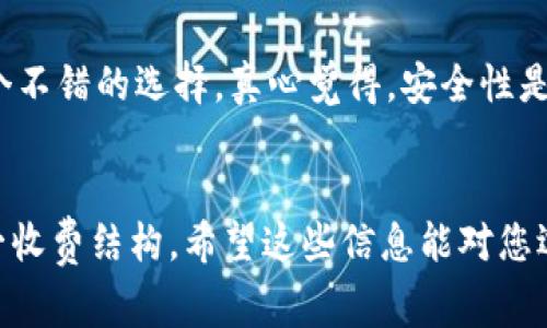 以太坊钱包的收费结构涉及多个方面，包括交易费用、网络费用以及可能的服务费用。以下是对以太坊钱包收费的详细解释。

一、以太坊钱包的基本概念
以太坊钱包是一个存储以太币（ETH）及基于以太坊区块链的数字资产（如ERC-20代币）的工具。就像在银行账户中管理传统货币一样，以太坊钱包用户可以通过它发送、接收和管理数字资产。

二、以太坊钱包的收费项目
以太坊钱包的收费主要分为以下几个部分：

h41. 网络费用（Gas费）/h4
每次在以太坊网络上进行交易，用户都需支付网络费用，通称为Gas费。Gas是以太坊计算交易和执行智能合约的费用。这笔费用的高低取决于网络的拥堵情况和交易的复杂程度。例如，在高峰期，Gas费通常会飙升，用户要支付更高的费用来优先处理交易。

h42. 钱包服务费用/h4
一些第三方以太坊钱包提供额外服务，比如交易所整合、管理工具等，可能会向用户收取一定的服务费用。尽管许多钱包是免费的，但某些附加服务可能会收费。

h43. 兑换费用/h4
当你通过钱包进行以太币与其他资产（如比特币或法币）之间的兑换时，通常会产生一定比例的手续费。这在不同平台上差异较大，用户需仔细查看费率。

h44. 提现费用/h4
如果用户希望将以太币提取到银行账户或者其他外部钱包，同样会涉及到手续费，具体费用依据钱包提供商的政策而定。

三、如何查看和控制费用
你的钱包界面通常会在发起交易前展示预计的Gas费用。在发送交易之前，用户可以根据网络的实时情况来选择适合自己的Gas价格。有些钱包还允许用户手动设置Gas限额，从而在需要时节省费用。

四、以太坊手续费的未来趋势
随着以太坊网络的不断发展，手续费的结构也可能会有所变化。以下是一些可能的未来趋势：

h41. 以太坊2.0的影响/h4
随着以太坊2.0的推出，网络的效率有可能得到显著提升。这可能会导致网络拥堵的情况减少，从而降低Gas费用。用户在未来可能能享受到更加优惠的交易费用。

h42. Layer 2 解决方案的普及/h4
Layer 2 解决方案（如Optimistic Rollups或ZK-Rollups）正逐渐获得关注，这些技术能够有效降低交易费用并提高交易速度。随着这些技术的广泛应用，以太坊的交易环境将变得更加友好。

h43. 多元化的钱包功能/h4
未来，越来越多的钱包功能将被集成，用户有可能通过选择不同的钱包服务来控制交易费用。一些钱包可能会推出更多的价格竞争和手续费透明化措施，从而给用户提供更多的选择。

五、常见问题解答

h4问题一：以太坊钱包的Gas费用是如何计算的？/h4
Gas费用是根据网络的需求、交易的复杂度和用户设置的Gas价格来计算的。以太坊网络使用Gwei（以太币的1亿分之一）来表示Gas价格。用户在发起交易前需设定Gas费用，网络会根据当前的交易负荷和常规的建议来显示合适的费用。很遗憾的是，这个费用并不是固定的，时常会因为市场波动而变动。

h4问题二：如何选择一个合适的以太坊钱包？/h4
选择以太坊钱包时可以考虑几个方面：安全性、用户体验、功能丰富性，以及费用透明度。如果钱包提供商符合上述标准，那它可能是一个不错的选择。真心觉得，安全性是最重要的，更高的安全和隐私保护可以让用户在管理数字资产时更加放心。

总结
关于以太坊钱包的收费问题，用户需要了解网络费用、服务费用以及兑换费用等多个方面。未来的趋势也可能会在一定程度上改变这一收费结构。希望这些信息能对您选用以太坊钱包时有所帮助。