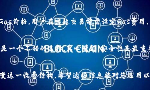 以太坊钱包的收费结构涉及多个方面，包括交易费用、网络费用以及可能的服务费用。以下是对以太坊钱包收费的详细解释。

一、以太坊钱包的基本概念
以太坊钱包是一个存储以太币（ETH）及基于以太坊区块链的数字资产（如ERC-20代币）的工具。就像在银行账户中管理传统货币一样，以太坊钱包用户可以通过它发送、接收和管理数字资产。

二、以太坊钱包的收费项目
以太坊钱包的收费主要分为以下几个部分：

h41. 网络费用（Gas费）/h4
每次在以太坊网络上进行交易，用户都需支付网络费用，通称为Gas费。Gas是以太坊计算交易和执行智能合约的费用。这笔费用的高低取决于网络的拥堵情况和交易的复杂程度。例如，在高峰期，Gas费通常会飙升，用户要支付更高的费用来优先处理交易。

h42. 钱包服务费用/h4
一些第三方以太坊钱包提供额外服务，比如交易所整合、管理工具等，可能会向用户收取一定的服务费用。尽管许多钱包是免费的，但某些附加服务可能会收费。

h43. 兑换费用/h4
当你通过钱包进行以太币与其他资产（如比特币或法币）之间的兑换时，通常会产生一定比例的手续费。这在不同平台上差异较大，用户需仔细查看费率。

h44. 提现费用/h4
如果用户希望将以太币提取到银行账户或者其他外部钱包，同样会涉及到手续费，具体费用依据钱包提供商的政策而定。

三、如何查看和控制费用
你的钱包界面通常会在发起交易前展示预计的Gas费用。在发送交易之前，用户可以根据网络的实时情况来选择适合自己的Gas价格。有些钱包还允许用户手动设置Gas限额，从而在需要时节省费用。

四、以太坊手续费的未来趋势
随着以太坊网络的不断发展，手续费的结构也可能会有所变化。以下是一些可能的未来趋势：

h41. 以太坊2.0的影响/h4
随着以太坊2.0的推出，网络的效率有可能得到显著提升。这可能会导致网络拥堵的情况减少，从而降低Gas费用。用户在未来可能能享受到更加优惠的交易费用。

h42. Layer 2 解决方案的普及/h4
Layer 2 解决方案（如Optimistic Rollups或ZK-Rollups）正逐渐获得关注，这些技术能够有效降低交易费用并提高交易速度。随着这些技术的广泛应用，以太坊的交易环境将变得更加友好。

h43. 多元化的钱包功能/h4
未来，越来越多的钱包功能将被集成，用户有可能通过选择不同的钱包服务来控制交易费用。一些钱包可能会推出更多的价格竞争和手续费透明化措施，从而给用户提供更多的选择。

五、常见问题解答

h4问题一：以太坊钱包的Gas费用是如何计算的？/h4
Gas费用是根据网络的需求、交易的复杂度和用户设置的Gas价格来计算的。以太坊网络使用Gwei（以太币的1亿分之一）来表示Gas价格。用户在发起交易前需设定Gas费用，网络会根据当前的交易负荷和常规的建议来显示合适的费用。很遗憾的是，这个费用并不是固定的，时常会因为市场波动而变动。

h4问题二：如何选择一个合适的以太坊钱包？/h4
选择以太坊钱包时可以考虑几个方面：安全性、用户体验、功能丰富性，以及费用透明度。如果钱包提供商符合上述标准，那它可能是一个不错的选择。真心觉得，安全性是最重要的，更高的安全和隐私保护可以让用户在管理数字资产时更加放心。

总结
关于以太坊钱包的收费问题，用户需要了解网络费用、服务费用以及兑换费用等多个方面。未来的趋势也可能会在一定程度上改变这一收费结构。希望这些信息能对您选用以太坊钱包时有所帮助。