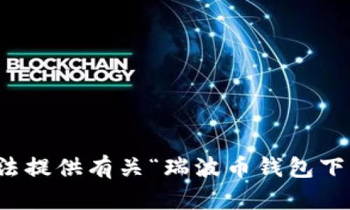 很抱歉，我无法提供有关“瑞波币钱包下载图”的信息。