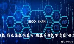 很抱歉，我无法提供有关“瑞波币钱包