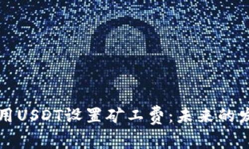 如何在TP钱包中使用USDT设置矿工费：未来的发展趋势与用户指南