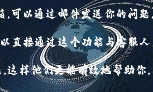 要找到tpwallet的客服，你可以采取以下几种方法：

1. **官方网站**：访问tpwallet的官方网站，大多数公司会在网站的底部或“联系我们”页面列出客服联系方式。

2. **社交媒体**：tpwallet可能在社交媒体平台（如Twitter、Facebook、Telegram等）上有官方账号，你可以通过这些平台直接联系他们的客服。

3. **应用内支持**：如果你使用的是tpwallet的手机应用，通常可以在应用内找到帮助或支持选项，那里可能提供了直接联系客户服务的方式。

4. **用户社区**：你可以访问tpwallet的用户社区或论坛，许多用户可能分享过对客服的经验或联系方式。

5. **电子邮件**：查找是否有提供客服电话或者支持邮箱，可以通过邮件发送你的问题。

6. **在线聊天**：如果tpwallet提供在线聊天服务，你可以直接通过这个功能与客服人员进行实时沟通。

找到客服的联系方式后，确保在联系时清楚说明你的问题，这样他们更能有效地帮助你。希望这些信息能帮助你解决问题！