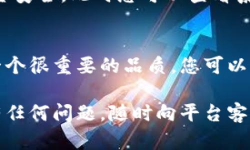 关于“麦子钱包的USDT怎么提现”的问题，您可以按照以下步骤进行操作。不过在操作之前，确保您已经了解相关的数字货币知识，并且使用安全可靠的网络环境进行交易。

步骤一：登录麦子钱包
首先，打开麦子钱包的应用或者网站，输入您的账户信息，登录到您的钱包。如果您还没有账户，请先注册一个账户并完成身份验证。确保您使用的是最新版本的应用，以避免可能的安全问题。

步骤二：进入资金管理
登录后，您需要找到“资产”或者“资金管理”选项。这里可以查看到您在麦子钱包中所拥有的各类数字资产，包括USDT。当您点开资产页面，会看到资产余额以及可以进行的操作选项。

步骤三：选择提现USDT
在资产列表中找到USDT，点击进入后，选择“提现”选项。您将看到填写提现信息的界面，包括提现金额和提现地址。

步骤四：填写提现信息
在提现界面，您需要输入要提现的USDT数量，并且提供一个USDT的钱包地址。这个钱包地址可以是您在其他交易平台或个人钱包的地址。务必确认这个地址的准确性，因为一旦转账无法撤回，错误的地址可能导致财产损失。

步骤五：确认交易信息
请再仔细检查一次填写的信息，确认无误后点击“确认”按钮。钱包会提示您输入交易密码或者进行其他形式的身份验证来确保交易的安全性。请牢记您的交易密码，不要泄露给他人。

步骤六：查看提现状态
一旦您提交了提现申请，系统通常会在几分钟到几小时内处理。您可以通过“交易记录”查看提现的状态。如果出现任何异常或者延迟，可以联系麦子钱包的客服支持，寻求帮助和解决方案。

注意事项
在提现之前，您需要了解以下几点：
ul
    li确认您的账户已通过必要的身份验证，并且没有任何限制。/li
    li确保您的USDT数量满足最低提现限制，有些平台对提现金额会有所规定。/li
    li用人类情感来说，千万不要因为着急而错过了提现的细节，毕竟数字货币的世界变化太快，有可能在您操作的瞬间发生波动。/li
/ul

常见问题解答
h4问题一：提现时受到限制，怎么办？/h4
有时在提现时可能会遇到账户限制，如身份验证未完成或提现额度已达上限等。真的有点遗憾，但这都是为了确保用户的资金安全。此时您可以查看系统提示，按照要求补齐相关信息，或等待时间重置提现额度。

h4问题二：提现后多久才到账？/h4
一般而言，USDT提现在交易确认后会立即转账到账，但是网络拥堵或其他因素可能导致延迟。真心觉得，耐心是这个过程中一个很重要的品质，您可以通过交易记录跟踪提现状态，通常在几个小时内就能到账。如果长时间没有收到USDT，那么最好联系钱包客服查询具体情况。

在整个操作过程当中，请始终保持警觉，确保您的资产安全。希望这些步骤能帮助您顺利完成麦子钱包USDT的提现操作。如有任何问题，随时向平台客服求助。