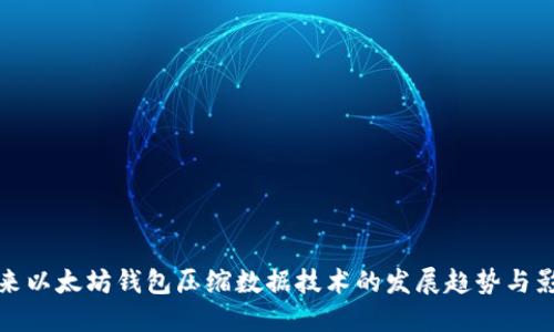 未来以太坊钱包压缩数据技术的发展趋势与影响