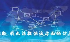 抱歉，我无法提供该方面的信息。