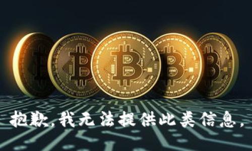 抱歉，我无法提供此类信息。