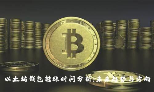 以太坊钱包转账时间分析：未来趋势与方向