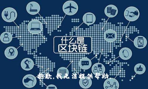 抱歉，我无法提供帮助。