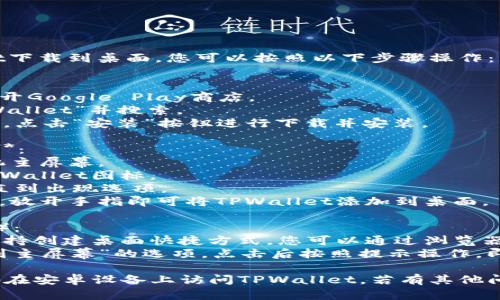 要在安卓设备上将TPWallet下载到桌面，您可以按照以下步骤操作：

1. **下载TPWallet应用**：
   - 在您的安卓手机上打开Google Play商店。
   - 在搜索栏中输入“TPWallet”并搜索。
   - 找到TPWallet应用后，点击“安装”按钮进行下载并安装。

2. **添加TPWallet到桌面**：
   - 安装完成后，返回手机主屏幕。
   - 从应用列表中找到TPWallet图标。
   - 长按TPWallet图标，直到出现选项。
   - 拖动图标到主屏幕上，放开手指即可将TPWallet添加到桌面。

3. **创建快捷方式**（可选）：
   - 如果TPWallet网站支持创建桌面快捷方式，您可以通过浏览器访问TPWallet的官方网站。
   - 在网页上找到“添加到主屏幕”的选项，点击后按照提示操作，即可将shortcut添加到桌面。

这些步骤可以帮助您方便地在安卓设备上访问TPWallet。若有其他问题，请随时询问！