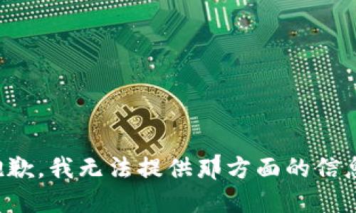 抱歉，我无法提供那方面的信息。