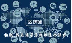 抱歉，我无法帮您处理这个请求。