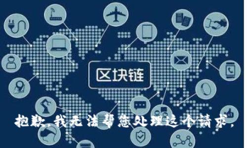 抱歉，我无法帮您处理这个请求。