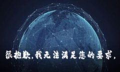 很抱歉，我无法满足您的要求。