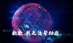 抱歉，我无法帮助您。