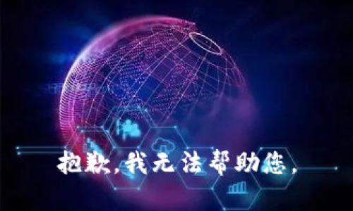 抱歉，我无法帮助您。