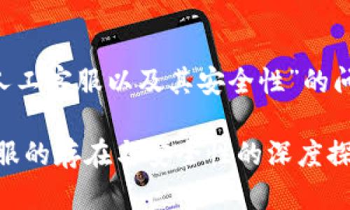 关于“tpwallet是否有人工客服以及其安全性”的问题，我将一一为您解答。

## TPWallet：人工客服的存在与安全性的深度探讨