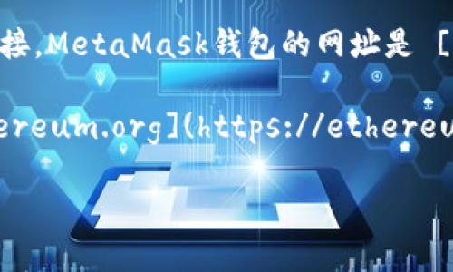 以太坊的官方钱包是MetaMask，您可以通过访问MetaMask的官方网站来获取相关信息和下载链接。MetaMask钱包的网址是 [https://metamask.io](https://metamask.io)。请确保访问官方链接，以免受到钓鱼网站的欺骗。

如果您在寻找有关以太坊其他官方资源或工具的信息，可以访问以太坊的官方网站 [https://ethereum.org](https://ethereum.org)，那里会提供各种关于以太坊的资源和工具及其如何使用。

如有其他问题，随时问我！