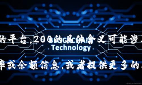 对于“tpwallet里面200是多少”这个问题，tpwallet是一个提供加密货币钱包服务的平台，200的具体含义可能涉及到金额、代币数、或其他特定的账户信息。但由于信息不足，我无法提供准确的答案。

如果“200”是指某种特定代币的数量或者金额，您可以在钱包应用内查看当前的汇率或余额信息，或者提供更多的上下文，以便我更好地帮助您。