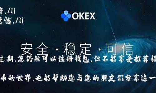关于比特币钱包推荐人代码的填写，其实并不复杂，下面我将为您详细介绍。

什么是比特币钱包推荐人代码
比特币钱包的推荐人代码，通常是在您注册一个新的比特币钱包时，用于标识推荐您注册的人。这种代码的存在，主要是为了回馈那些帮助新用户入门的老用户，通过这种方式，推荐人和被推荐人都可以获得一些福利，比如交易手续费的减免、比特币奖励等。

如何找到推荐人代码
如果您是通过某个朋友或社区获取的信息，一般来说，推荐人会在与您分享注册链接的同时，提供相关的推荐人代码。如果您是在某个网站上看到的比特币钱包，可以检查他们的官方网站，通常会在注册页面或者“邀请朋友”链接中找到推荐人代码。如果还是找不到，您可以直接询问推荐人的代码，这样也能确保填写正确。

如何在注册时填写推荐人代码
在填写推荐人代码时，步骤一般如下：
ul
    li访问您所选择的比特币钱包的官方网站或下载相关应用。/li
    li点击注册或创建新账户。/li
    li在注册表单中，通常会有一个“推荐人代码”或“邀请码”的输入框。/li
    li将您得到的推荐人代码输入该框中，如果没有可跳过。/li
    li完成其他注册信息的填写并提交即可。/li
/ul

注意事项
填写推荐人代码时，有几点需要注意：
ul
    li确保您输入的代码是正确的，特别是字母和数字的大小写，有些注册系统对于代码的敏感性较高。/li
    li有些钱包在注册后是无法再次添加推荐人代码的，所以一开始一定要确认好。/li
    li推荐人代码一般在首次注册时使用，一旦使用后再注册的新账户将无法使用同样的代码。/li
    li部分钱包平台会有时效性限制，确保在推荐奖励的有效期限内使用推荐人代码。/li
/ul

填写推荐人代码的好处
填写推荐人代码除了可以帮助推荐人获取奖励外，作为新用户，您也可能获得一些优惠，比如：
ul
    li交易费折扣：很多平台会给使用推荐人代码的新用户提供一定的交易费折扣。/li
    li注册奖励：注册后可以立即获得一些比特币或其他优惠。/li
    li提升安全性：某些钱包还会通过推荐制度提升新用户的安全性，使用已知的推荐人，意味着您可以获得更可靠的支持。/li
/ul

总结
填写比特币钱包的推荐人代码是一个简单的过程，但却可以为您带来一些实实在在的好处。在填写时，务必要确认代码的准确性，确保自己能够享受到相应的奖励。这不仅有利于自己，也有助于支持社区中的其他用户。

常见问题

问题一：如果我在填写推荐人代码时出错了，该怎么办？
有时候，因为打字错误或者对推荐人代码的误解，可能会导致填写错误。如果在注册后发现错误，您可以尝试以下几种方法：
ul
    li检查邮箱：一些钱包在注册后会发送确认邮件，您可以在其中查看推荐人代码是否正确。/li
    li联系客服：如果发现错误，可以联系比特币钱包平台的客服，询问是否可以进行修改。有些平台可能会提供这种服务，但有些则不允许。/li
    li相信下次：对于一些钱包来说，推荐人代码通常是在注册时有效，下一次注册时可以选择新的推荐人，所以如果无法修改，也不要太遗憾。/li
/ul

问题二：推荐人代码可以长久使用吗？
推荐人代码一般会有时间限制。通常这种代码在创建账户时会过期，具体时间会因平台而异。为了避免错过，要尽早使用。即使推荐人代码过期，您仍然可以注册钱包，但不能享受推荐福利。因此，真心建议在注册之前先确认好推荐人代码，以确保您能享受到它带来的优惠。

总之，填写比特币钱包的推荐人代码是一个简单但重要的步骤。正确使用可以为您带来意想不到的好处，不仅助力您更顺利地进入数字货币的世界，也能帮助您与您的朋友们分享这一旅程。希望以上信息能对您有所帮助！