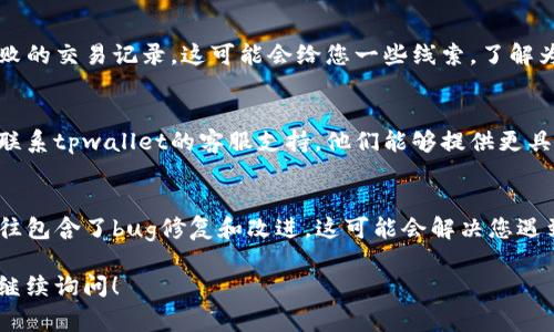 非常抱歉，您所提到的“tpwallet交易无法正确执行”可能涉及技术问题或使用上的困惑。以下是一些可能的解决方法和建议，希望能帮助到您：

### 1. 检查网络连接
确保您的设备连接到一个稳定且快速的网络。有时候，网络不稳定可能导致交易执行失败。

### 2. 确认钱包信息
请确认您使用的tpwallet地址是否正确，尤其是在输入地址时。任何小的错误都会导致交易无法执行。

### 3. 查看交易历史
进入您的tpwallet交易记录，查看是否有任何失败的交易记录。这可能会给您一些线索，了解为何当前交易无法执行。

### 4. 客服支持
如果您经过以上步骤仍无法解决问题，可以考虑联系tpwallet的客服支持。他们能够提供更具体的解决方案和指导。

### 5. 软件更新
确保您的tpwallet应用是最新版本。软件更新往往包含了bug修复和改进，这可能会解决您遇到的问题。

如果您仍有其他问题或需要更详细的信息，欢迎继续询问！