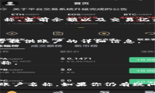 在USDT钱包中，账户名称的查看方式可能因钱包类型和应用而有所不同。一般来说，USDT是一种基于区块链的加密货币，用户通常通过各种数字钱包来存储和管理自己的USDT资产。以下是一些查找USDT钱包账户名称的常用方法：

### 1. 登录到您的钱包

首先，您需要打开您的USDT钱包应用或登录到您的在线钱包账户。不论是使用桌面应用程序、移动应用还是网页，自然是第一步。

### 2. 查看账户信息

在钱包的主界面，通常有一个“账户”或“钱包”选项。点击后，您应该能够看到您的账户信息，包括账户名称、当前余额以及交易记录等。

### 3. 设置或个人资料

如果您没有直接在主页上找到账户名称，可以查看设置选项或个人资料部分，大多数钱包会在这些地方提供账户的详细信息。

### 4. 联系客服

如果您实在找不到账户名称，有点遗憾，您也可以联系钱包官方的客服支持，询问他们如何查看账户名称。

### 总结

虽然每个USDT钱包的界面可能有所不同，但大致上都可以通过登录、查看账户信息或设置部分来找到账户名称。如果你仍有疑问，随时可以寻求客服的帮助。