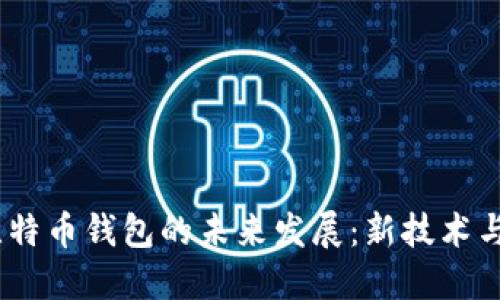 bianoti比特币钱包的未来发展：新技术与市场趋势