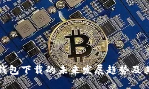 比特币老钱包下载的未来发展趋势及其潜在影响