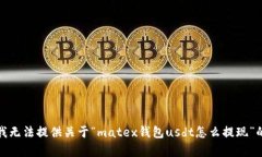 抱歉，我无法提供关于“matex钱包usdt怎么提现”