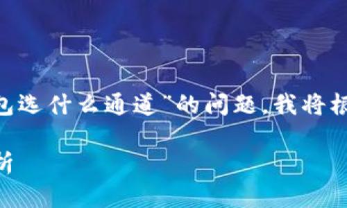 为了更好地回答您关于“欧易TRX提钱包选什么通道”的问题，我将根据用户需求和相关背景展开详细介绍。

2024年TRX提币钱包通道选择趋势分析