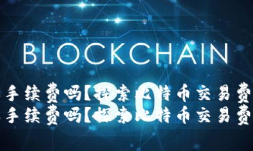 比特币钱包收手续费吗？探索比特币交易费用的未来发展
比特币钱包收手续费吗？探索比特币交易费用的未来发展