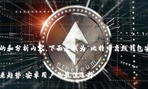 为了提供一个高质量的和分析内容，下面是我为“比特币离线钱包安卓”主题创建的结构。


比特币离线钱包的未来趋势：安卓用户的最佳选择