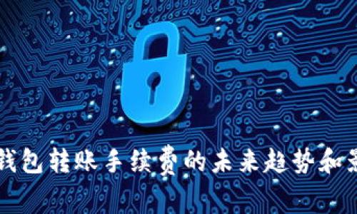 比特币钱包转账手续费的未来趋势和影响分析