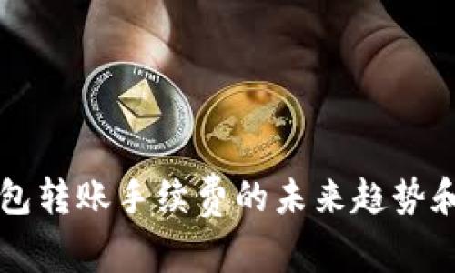 比特币钱包转账手续费的未来趋势和影响分析