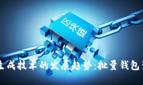 未来以太坊钱包生成技术的发展趋势：批量钱包生成的意义与应用