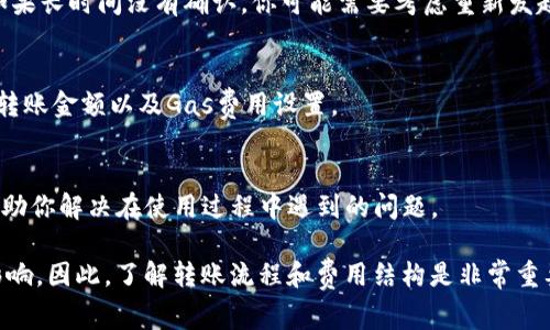 在使用TP钱包进行以太坊转账时，如果遇到没有付费的问题，可能会导致交易无法成功。这通常与网络拥堵、Gas费用设置不当或账户余额不足等因素相关。下面是一些解决方法和相关信息。

1. 检查余额
首先，确保你的TP钱包中有足够的以太坊（ETH）来支付转账的Gas费用。Gas费用是Ethereum网络上进行交易所需的费用，如果余额不足，交易将被拒绝。

2. 设置合适的Gas费用
如果你的余额足够，但仍然无法完成交易，可能是因为你设置的Gas费用过低。Ethereum网络的Gas费用是动态变化的，根据当前的网络拥堵情况而定。在网络繁忙的时段，Gas费用可能会显著上升，因此在转账时，建议适当提升Gas费用设置，以确保交易能够被及时处理。

3. 等待网络确认
有时，网络可能会因为拥堵而导致交易确认延迟。这种情况下，你可以稍等一段时间，查看交易是否最终被处理。如果长时间没有确认，你可能需要考虑重新发起交易，确保Gas费用设置合理。

4. 重新发起交易
如果确认交易仍然失败，建议返回TP钱包，重新发起转账。在重新发起时，确保再次检查所有信息，包括收款地址、转账金额以及Gas费用设置。

5. 联系客服支持
如果以上方法均无效，或你对操作有疑虑，可以考虑联系TP钱包的客服支持。他们可以为你提供进一步的帮助，帮助你解决在使用过程中遇到的问题。

确保你在进行任何加密货币交易时，保持警惕并了解相关费用和风险，生活中很多事情都可能因为细节而受到影响。因此，了解转账流程和费用结构是非常重要的。希望这些信息能帮助你顺利完成以太坊转账！如果你还有其他问题，欢迎随时提问。