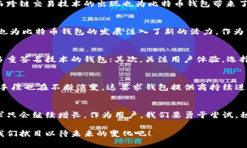   比特币钱包的未来发展趋势分析：安全性、用户体验与技术革新 / 

 guanjianci 比特币钱包,未来发展,安全性,用户体验 /guanjianci 

引言：比特币钱包的演变
在过去的十多年里，比特币作为一种新兴的数字资产，已经从一个实验性的项目演变为全球范围内接受的投资工具。与此同时，比特币钱包作为存储和管理这种数字资产的重要工具，其发展趋势也在不断变化。在这个分析中，我们将深入探讨比特币钱包的未来发展趋势，尤其是在安全性、用户体验和技术革新方面的变化。

1. 比特币钱包的类型
比特币钱包大致可分为两类：热钱包和冷钱包。热钱包通常在线运行，更加便于随时交易，适合频繁交易的用户。而冷钱包则是在不联网的状态下保管比特币，安全性更高，适合长期持有者。随着用户对比特币的接受度逐渐提高，热钱包的使用频率也在上升。然而，冷钱包的安全优势也被越来越多的用户所重视。

2. 安全性：未来发展的首要任务
近年来，比特币钱包遭遇了多起安全事件，包括黑客攻击和资金盗窃，使得用户对其安全性产生了深刻的担忧。未来，比特币钱包需要在安全性上进行进一步的强化。比如，双重认证、多签名钱包以及生物识别技术的引入，都是为提升安全性而采取的措施。诚然，在这个对比特币钱包的未来发展中，安全性必然是无可争辩的首要任务。

3. 用户体验：简化操作界面
随着数字货币的普及，用户的需求也越来越昂贵，他们希望能在简洁直观的界面中完成交易。未来的比特币钱包在设计上需要更加注重用户体验。许多新兴的钱包应用正在向“傻瓜式”操作演变，用户只需简单几步便可以完成交易，而不需要深入了解复杂的区块链技术。这样的设计不仅能降低用户的使用门槛，更能吸引更多新用户的加入。

4. 技术革新：引领市场趋势
技术是推动比特币钱包发展的重要动力，未来，随着区块链技术的革新，比特币钱包的功能和性能也将随之提升。比如，闪电网络的普及使得比特币交易更加迅速且成本更低，而跨链交易技术的出现也为比特币钱包带来了新的可能性。这些技术进步将为用户提供更多的便利，同时也将进一步推动比特币的广泛应用。

5. 讨论与展望
在经历了一段不平静的发展历程后，比特币钱包的未来仍然充满了机遇与挑战。虽然安全性和用户体验被视为发展的重中之重，但市场竞争日益激烈，各种创新和技术的出现也为比特币钱包的发展注入了新的活力。作为用户，真心希望能看到更多方便、实用且安全的钱包产品问世。

可能相关问题一：如何选择合适的比特币钱包？
对于许多刚入门的用户而言，面对市场上五花八门的比特币钱包，确实难以选择。选择比特币钱包可以从以下几个方面入手：首先，考虑安全性，可以选择那些提供双重认证和多重签名技术的钱包；其次，关注用户体验，选择那些界面友好、操作简便的钱包；最后，研究一下钱包的额外功能，比如是否支持跨链交易或者智能合约等。真心觉得选择合适的比特币钱包，是每个用户都需认真对待的问题。

可能相关问题二：比特币钱包未来的安全性隐患有哪些？
尽管钱包的技术在不断进步，但安全性隐患仍然存在。例如，智能合约漏洞、软件缺陷以及用户自身操作失误等，都是导致比特币钱包不安全的重要原因。此外，新兴的网络攻击手段也在不断演变，这要求钱包提供商持续进行技术更新和安全维护。因此，我们要时刻保持警惕，对自身的比特币资产进行合理管理。

结语：展望比特币钱包的美好未来
总的来说，比特币钱包在未来的发展中，无疑会朝着越来越安全、用户友好和技术先进的方向迈进。虽然目前还面临不少挑战，但随着加密货币的普及，市场对比特币钱包的需求只会继续增长。作为用户，我们要勇于尝试，积极关注这些变化，以便在这条创新之路上，与时俱进。

真心希望比特币钱包能够不断进化，以更好地保护我们的资产，并为用户提供更加优质的体验。从某种意义上说，比特币钱包的发展，正是整个区块链生态系统发展的缩影，让我们拭目以待未来的变化吧！