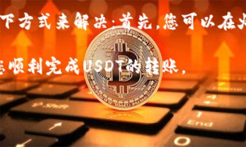 要将火币（Huobi）上的USDT（泰达币）转移到个人钱包，您可以按照以下步骤进行操作。请注意，转账过程中请确保您的个人钱包地址正确，以避免资产的丢失。以下是详细的步骤说明：

第一步：登录火币账户
首先，您需要访问火币官方网站或使用火币的移动应用程序。输入您的用户名和密码进行登录。如果您没有账户，可以先注册一个账户。

第二步：找到USDT资产
登录后，您将看到火币的主界面。点击上方的“资产”选项。接下来，选择“资金管理”或者直接寻找USDT，查看您在火币上的USDT余额。

第三步：选择提币功能
在USDT的资产页面，找到“提币”或“提现”按钮。点击它将进入提币申请页面。

第四步：输入钱包地址
在提币界面，您需要输入您的个人钱包地址。请务必仔细核对地址，确保没有错误。如果您是使用某个特定的加密钱包（如MetaMask, Trust Wallet等），可以在该钱包中复制地址并粘贴到此处。

第五步：填写提现金额
在输入完钱包地址后，接下来在提现金额框中输入您希望转移的USDT数量。注意有的交易所可能会有提现限制，请确保您填写的金额符合买入或提现的要求。

第六步：确认信息
在确认提币信息时，请再次核对您填写的钱包地址及金额。确保所有信息无误后，通常还需要满足一些安全验证，例如输入验证码或使用双重身份验证（2FA）。这一步是保护您资产的重要措施。

第七步：提交申请
信息确认无误后，提交提币申请。此时系统会处理您的请求，可能会显示处理进度。请耐心等待。

第八步：检查钱包余额
提币申请处理完毕后，您可以进入您的个人钱包查阅USDT余额，以确认此次转账成功。

注意事项
在整个过程中，有几个注意事项需要提醒您：
ul
li请确认您输入的钱包地址正确性，错误的地址可能导致资产的永久丢失。/li
li了解USDT的网络转账情况，火币支持多个区块链网络（如Ethereum, TRON等），确保您选择正确的网络进行转账。/li
li及时查看提币的手续费，因为不同的链可能会有不同的转账费用。/li
li如遇到问题，请及时联系火币客服寻求帮助。/li
/ul

总结
转账看似简单，但人们在操作时可能会产生一些疑虑，甚至是错误。真心觉得，只要您认真遵循这些步骤，您就能顺利将火币上的USDT转到个人钱包中。希望每一位用户都能安全、顺利地管理和转移自己的数字资产。

常见问题解答

问题一：如果填写的钱包地址错误，会发生什么？
这是一个非常值得关注的问题。若您的USDT转账到一个错误的钱包地址，通常情况下，这笔资金将无法追回，这是因为区块链技术的去中心化特性使得一旦交易确认后，就不可更改或撤回。如果您误将资金转账到错误的地址，首先要做的就是尽量与该地址的拥有者联系，这通常是个很不幸的情形，但有时候，有些人可能会愿意归还资金，所以这是一个要尝试的选项。

问题二：转账中出现了延迟，怎么办？
有时候，当您提交提币后，可能会因为网络堵塞或其他原因，导致转账时间延长。您可能会感到有点遗憾，因为这使得您无法及时看到您的资产到账。这时，您可以通过以下方式来解决：首先，您可以在火币的平台上查询提币记录，查看是否有处理进度；其次，您可以在区块链浏览器中使用您的钱包地址来检查转账的状态，通常情况下，您能够找到相应的交易记录。

总之，使用火币转账USDT到您的钱包并不复杂，只要您严格遵循操作步骤，并且在每个细节上都保持谨慎，您就能够安全地管理您的数字资产。希望这篇文章能够帮助您顺利完成USDT的转账。

火币, USDT, 提现, 钱包/guanjianci