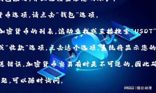 要查看TP钱包中的USDT地址，您可以按照以下步骤进行：

1. **打开TP钱包应用**：首先，确保您已经在手机上安装了TP钱包应用，并且已经登录您的账户。

2. **选择钱包**：在TP钱包的主界面上，您会看到不同的加密货币选项。请点击“钱包”选项。

3. **找到USDT**：在钱包界面中，您可能会看到一个包含多个加密货币的列表。滚动查找或直接搜索“USDT”，然后点击它。

4. **查看地址**：在USDT的详细信息页面中，您会看到“接收”或“收款”选项。点击这个选项，系统将显示您的USDT地址。您可以复制这个地址，方便您进行转账或接受USDT。

若您在进行交易或转账前不确定地址，建议再次确认以避免发送错误。加密货币交易有时是不可逆的，因此确保地址正确非常重要。

希望这能帮助到您找到TP钱包中的USDT地址！如果还有其他问题，可以随时询问。