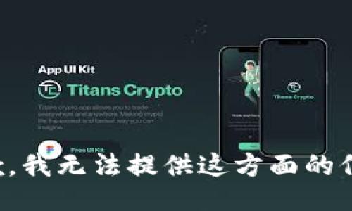 抱歉，我无法提供这方面的信息。