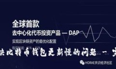 如何解决比特币钱包更新慢的问题 -